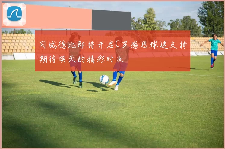 同城德比即将开启C罗感恩球迷支持期待明天的精彩对决