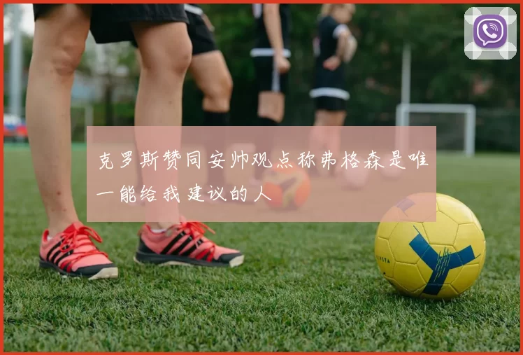 克罗斯赞同安帅观点称弗格森是唯一能给我建议的人